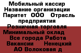 Мобильный кассир › Название организации ­ Паритет, ООО › Отрасль предприятия ­ Розничная торговля › Минимальный оклад ­ 1 - Все города Работа » Вакансии   . Ненецкий АО,Волоковая д.